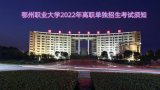 2022年鄂州职业大学高职单招考试考生须知